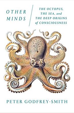 Other Minds: The Octopus, The Sea, And The Deep Origins Of Consciousness Other Minds: The Octopus, The Sea, And The Deep Origins Of Consciousness