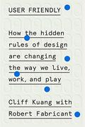 User Friendly: How The Hidden Rules Of Design Are Changing The Way We Live, Work, And Play