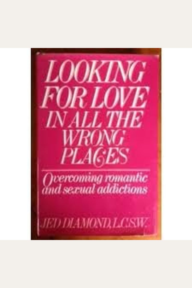 Buy Looking For Love In All The Wrong Places Overcoming Romantic And Sexual Addictions Book By