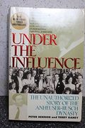 Under The Influence: Unauthorized Story Of The Anheuser-Busch Dynasty