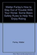 Walter Farley's How To Stay Out Of Trouble With Your Horse: Some Basic Safety Rules To Help You Enjoy Riding
