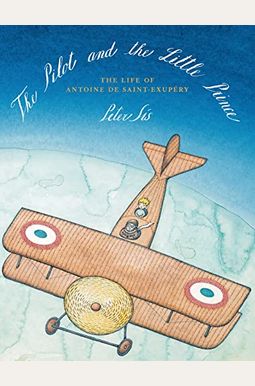 The Pilot And The Little Prince: The Life Of Antoine De Saint-ExupéRy The Pilot And The Little Prince: The Life Of Antoine De Saint-ExupéRy