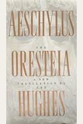 The Oresteia Of Aeschylus: A New Translation By Ted Hughes
