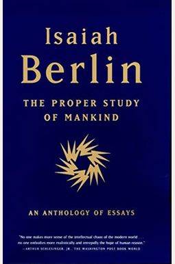 The Proper Study Of Mankind: An Anthology Of Essays The Proper Study Of Mankind: An Anthology Of Essays
