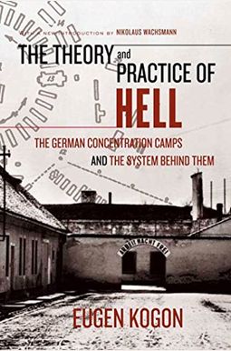The Theory And Practice Of Hell: The German Concentration Camps And The System Behind Them The Theory And Practice Of Hell: The German Concentration Camps And The System Behind Them