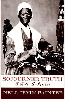 Sojourner Truth: A Life, A Symbol Sojourner Truth: A Life, A Symbol