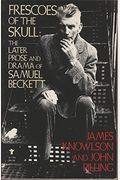 Frescoes Of The Skull: The Later Prose And Drama Of Samuel Beckett