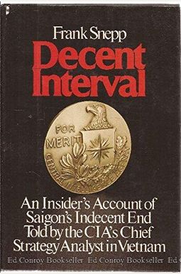 Decent Interval: An Insider's Account Of Saigon's Indecent End Told By The Cia's Chief Strategy Analyst In Vietnam Decent Interval: An Insider's Account Of Saigon's Indecent End Told By The Cia's Chief Strategy Analyst In Vietnam
