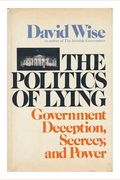 The Politics Of Lying: Government Deception, Secrecy, And Power
