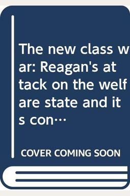 The New Class War: Reagan's Attack On The Welfare State And Its Consequences The New Class War: Reagan's Attack On The Welfare State And Its Consequences