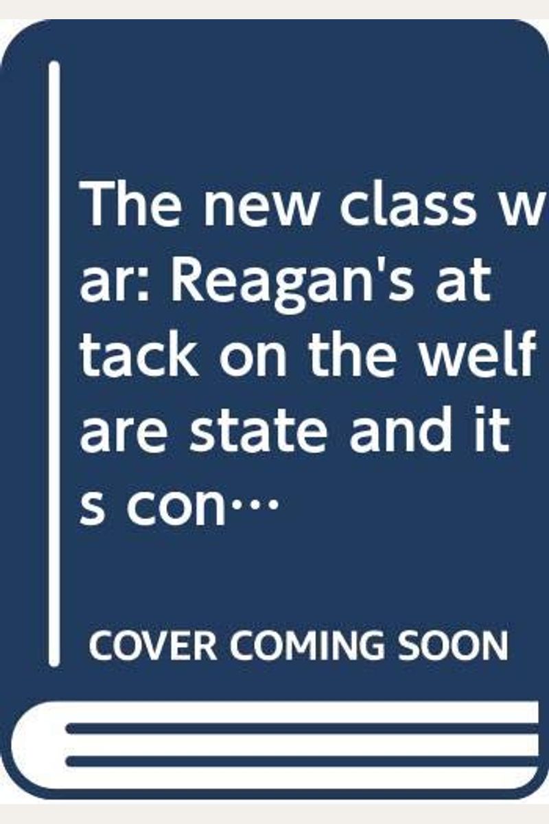 The New Class War: Reagan's Attack On The Welfare State And Its Consequences