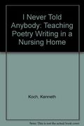 I Never Told Anybody: Teaching Poetry Writing In A Nursing Home