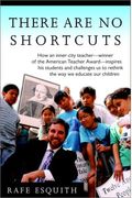 There Are No Shortcuts: How an Inner-City Teacher--Winner of the American Teacher Award--Inspires His Students and Challenges Us to Rethink th