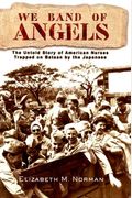 We Band Of Angels: The Untold Story Of American Nurses Trapped On Bataan By The Japanese