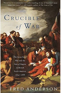The Crucible Of War: The Seven Years' War And The Fate Of Empire In British North America, 1754-1766 The Crucible Of War: The Seven Years' War And The Fate Of Empire In British North America, 1754-1766