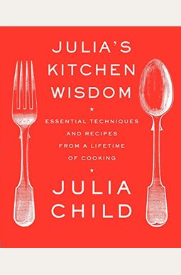 Julia's Kitchen Wisdom: Essential Techniques And Recipes From A Lifetime Of Cooking: A Cookbook Julia's Kitchen Wisdom: Essential Techniques And Recipes From A Lifetime Of Cooking: A Cookbook