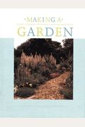 Making A Garden: Reliable Techniques, Outstanding Plants, And Honest Advice