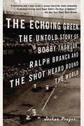 The Echoing Green: The Untold Story Of Bobby Thomson, Ralph Branca And The Shot Heard Round The World