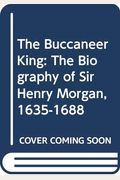 The Buccaneer King: The Biography Of Sir Henry Morgan, 1635-1688