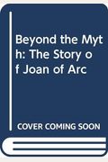 Beyond The Myth: The Story Of Joan Of Arc
