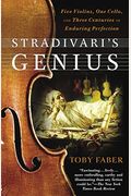 Stradivari's Genius: Five Violins, One Cello, And Three Centuries Of Enduring Perfection