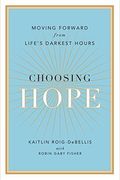 Choosing Hope: Moving Forward From Life's Darkest Hours