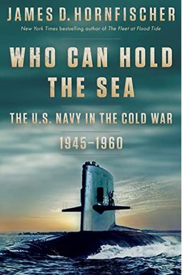 Who Can Hold The Sea: The U.s. Navy In The Cold War 1945-1960 Who Can Hold The Sea: The U.s. Navy In The Cold War 1945-1960