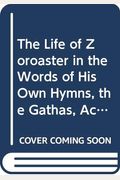 The Life of Zoroaster in the Words of His Own Hymns, the Gathas, According to Both Documents, the Priestly, and the Personal, on Parallel Pages,: The ... Pages, (A New Discovery in Higher Criticism