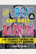The Great And Only Barnum: The Tremendous, Stupendous Life Of Showman P. T. Barnum