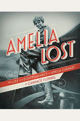 Amelia Lost: The Life And Disappearance Of Amelia Earhart Amelia Lost: The Life And Disappearance Of Amelia Earhart