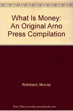 What Is Money: An Original Arno Press Compilation (The Right wing individualist tradition in America) What Is Money: An Original Arno Press Compilation (The Right wing individualist tradition in America)