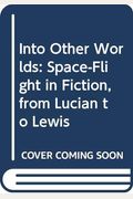 Into Other Worlds: Space-Flight In Fiction, From Lucian To Lewis