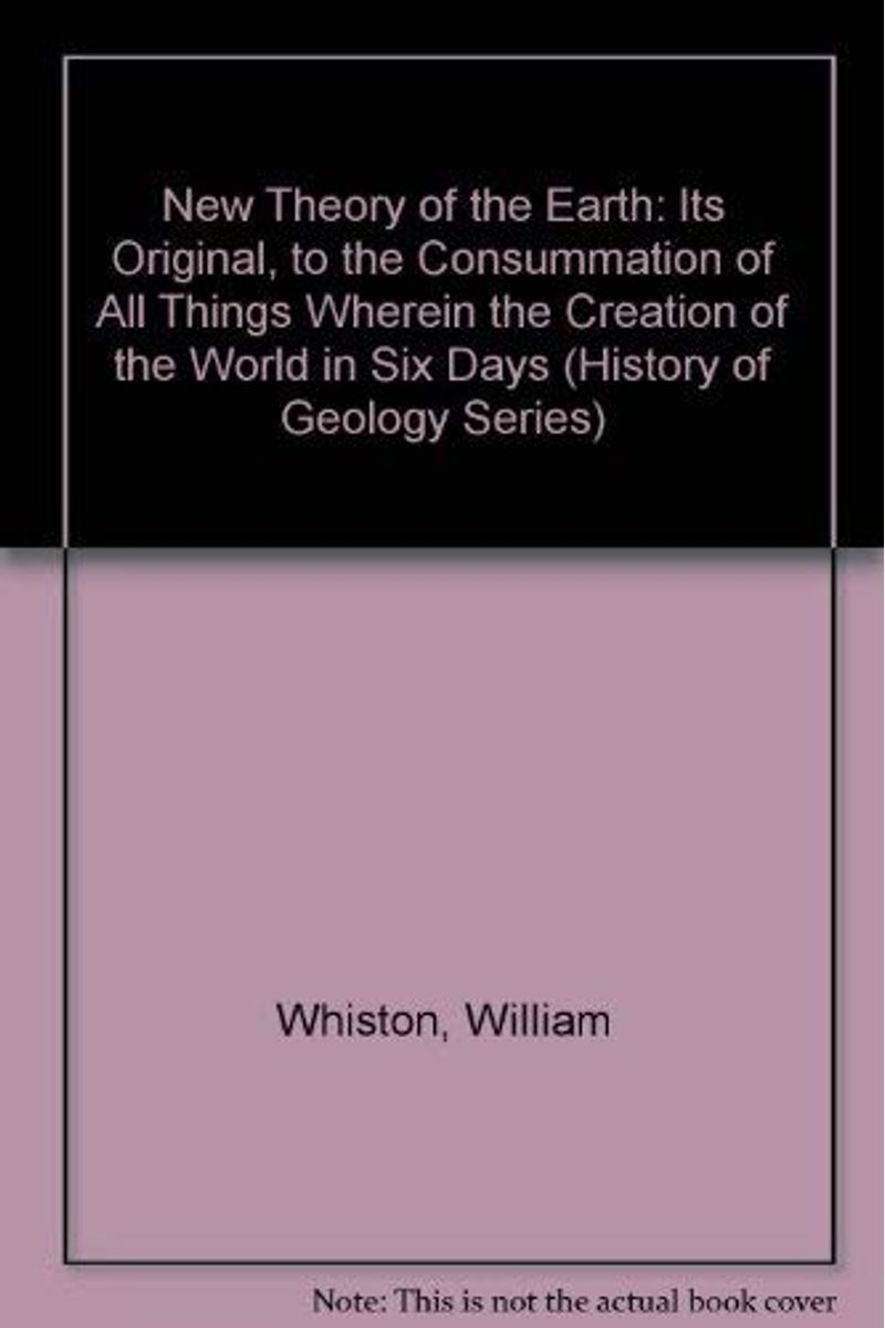 New Theory of the Earth: Its Original, to the Consummation of All Things Wherein the Creation of the World in Six Days (History of Geology Series)