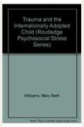 Trauma and the Internationally Adopted Child (Routledge Psychosocial Stress Series)