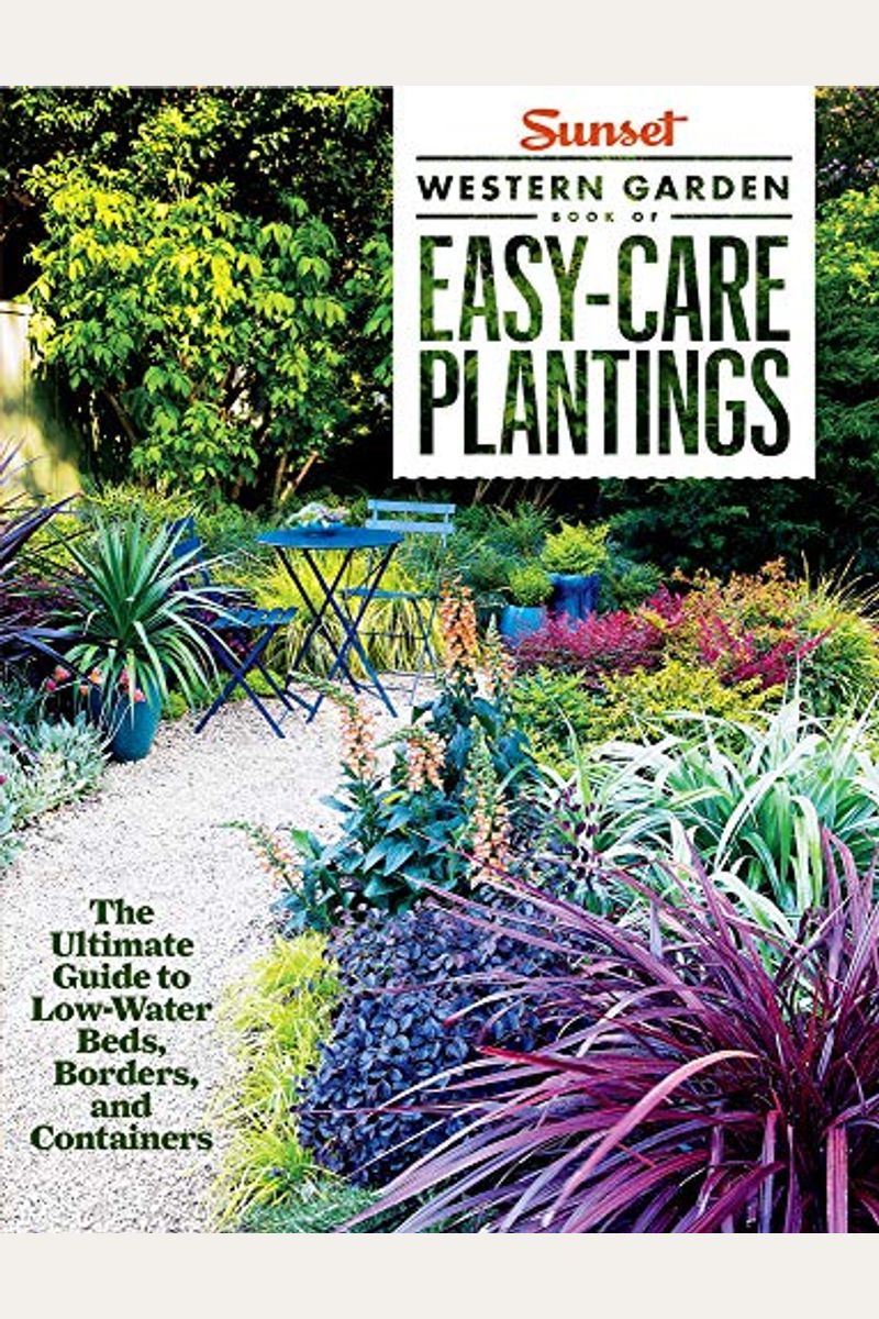 Sunset Western Garden Book Of Easy-Care Plantings: The Ultimate Guide To Low-Water Beds, Borders, And Containers