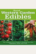Western Garden Book Of Edibles: The Complete A To Z Guide To Growing Your Own Vegetables, Herbs, And Fruits