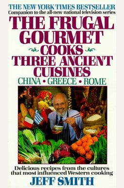 The Frugal Gourmet Cooks Three Ancient Cuisines: China * Greece * Rome The Frugal Gourmet Cooks Three Ancient Cuisines: China * Greece * Rome