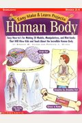 Easy Make And Learn: The Human Body: Easy How-To's For Making 20 Models, Manipulatives, And Mini-Books That Will Wow Kids And Teach Them About The Inc