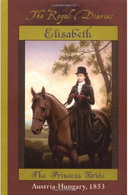Elisabeth Of Austria: The Princess Bride (The Royal Diaries) Elisabeth Of Austria: The Princess Bride (The Royal Diaries)