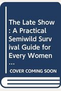 The Late Show: A Practical, Semiwild Survival Guide For Every Woman In Her Prime Or Approaching It