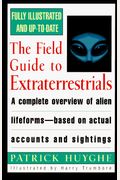 The Field Guide To Extraterrestrials: A Complete Overview Of Alien Lifeforms Based On Actual Accounts And Sightings