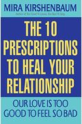 Our Love Is Too Good To Feel So Bad: Ten Prescriptions To Heal Your Relationship
