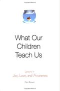 What Our Children Teach Us: Lessons In Joy, Love, And Awareness