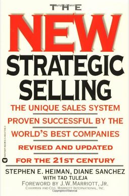 The New Strategic Selling: The Unique Sales System Proven Successful by the World's Best Companies, Revised and Updated for the 21st Century The New Strategic Selling: The Unique Sales System Proven Successful by the World's Best Companies, Revised and Updated for the 21st Century