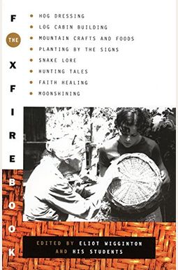The Foxfire Book: Hog Dressing, Log Cabin Building, Mountain Crafts And Foods, Planting By The Signs, Snake Lore, Hunting Tales, Faith Healing, Moonshining, And Other Affairs Of Plain Living The Foxfire Book: Hog Dressing, Log Cabin Building, Mountain Crafts And Foods, Planting By The Signs, Snake Lore, Hunting Tales, Faith Healing, Moonshining, And Other Affairs Of Plain Living