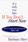 It's Only Too Late If Your Don't Start Now: How To Create Your Second Life After 40