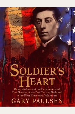 Soldier's Heart: Being The Story Of The Enlistment And Due Service Of The Boy Charley Goddard In The First Minnesota Volunteers Soldier's Heart: Being The Story Of The Enlistment And Due Service Of The Boy Charley Goddard In The First Minnesota Volunteers