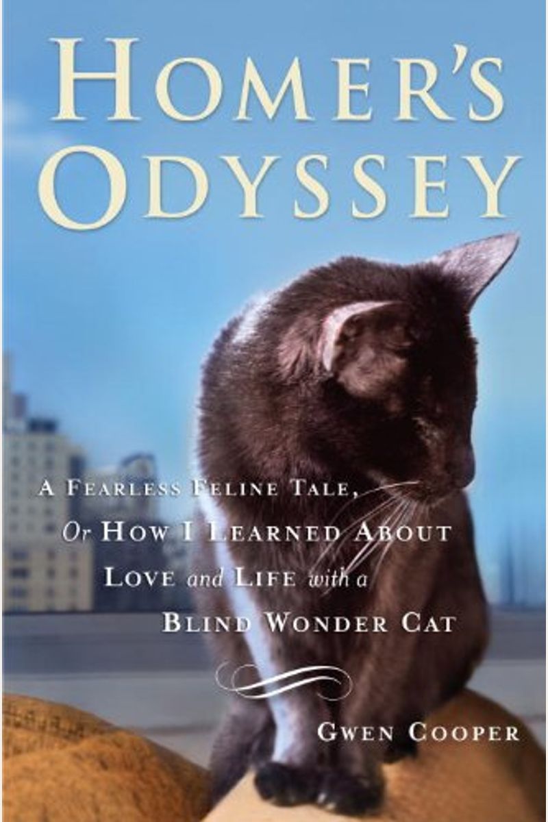 Homer's Odyssey: A Fearless Feline Tale, Or How I Learned About Love And Life With A Blind Wonder Cat