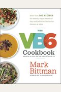 The Vb6 Cookbook: More Than 350 Recipes For Healthy Vegan Meals All Day And Delicious Flexitarian Dinners At Night