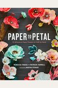 Paper To Petal: 75 Whimsical Paper Flowers To Craft By Hand